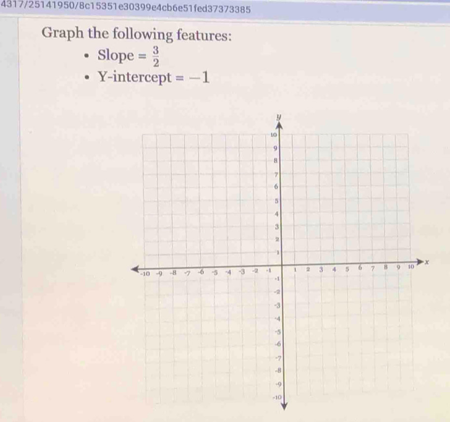 4317/25141950/8c15351e30399e4cb6e51fed37373385 
Graph the following features: 
Slope = 3/2 
Y-intercept =-1