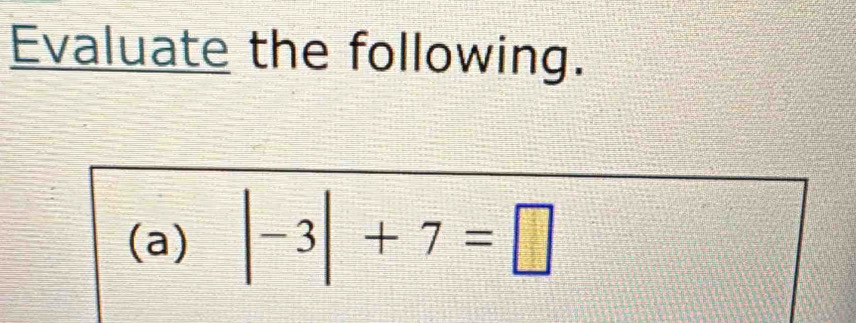 Evaluate the following. 
(a) |-3|+7=□