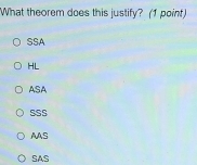 What theorem does this justify? (1 point)
SSA
HL
ASA
SSS
AAS
SAS