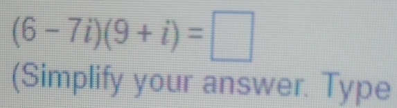 (6-7i)(9+i)=□
(Simplify your answer. Type