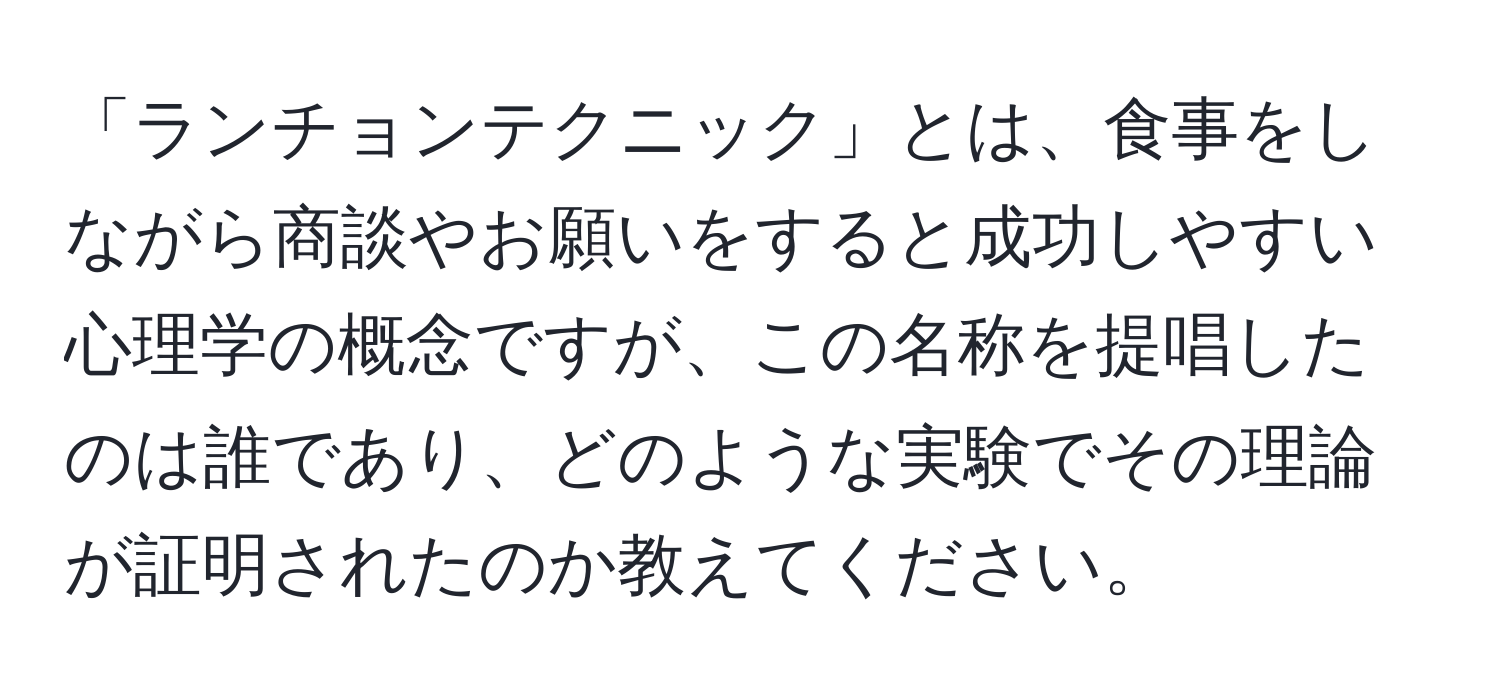 「ランチョンテクニック」とは、食事をしながら商談やお願いをすると成功しやすい心理学の概念ですが、この名称を提唱したのは誰であり、どのような実験でその理論が証明されたのか教えてください。