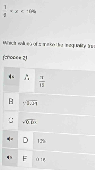  1/6 
Which values of x make the inequality true
(choose 2)
( x A  π /18 
B sqrt(0.04)
C sqrt(0.03)
( × D 10%
( × E 0.16