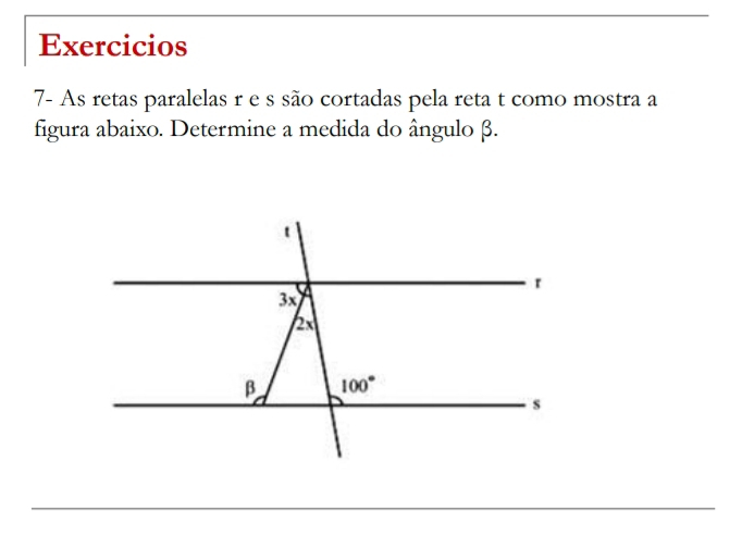 Exercicios
7- As retas paralelas r e s são cortadas pela reta t como mostra a
figura abaixo. Determine a medida do ângulo β.