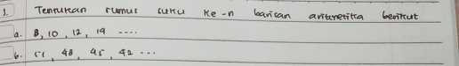 Tenturan rumus suru Ke-n barican avtretita beritut 
a. B, 10, 12, 19. . . . 
6. (1, 48, aó, ¢2. . .