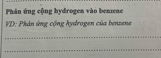 Phản ứng cộng hydrogen vào benzene 
VD: Phản ứng cộng hydrogen của benzene 
_ 
_