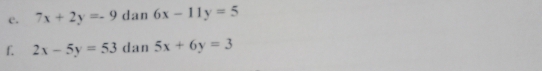 7x+2y=-9 dan 6x-11y=5
f. 2x-5y=53 dan 5x+6y=3