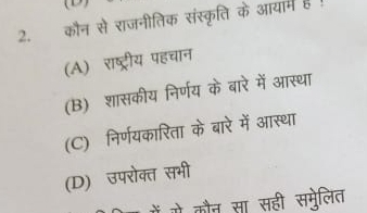 कौन से राजनीतिक संस्कृति के आयामे है !
(A) राष्ट्रीय पहचान
(B) शासकीय निर्णय के बारे में आस्था
(C) निर्णयकारिता के बारे में आस्था
(D) उपरोक्त सभी
मं म कौन सा सही समुलित