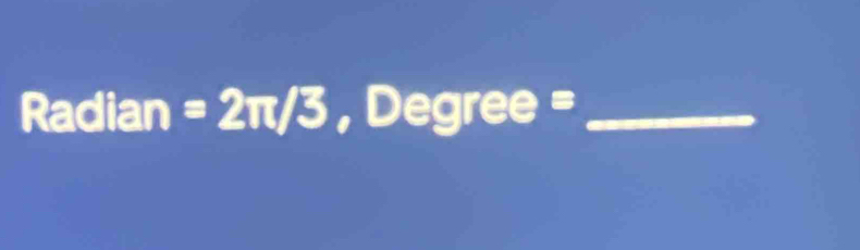 =7 adian=2π /3 ,Degree= _