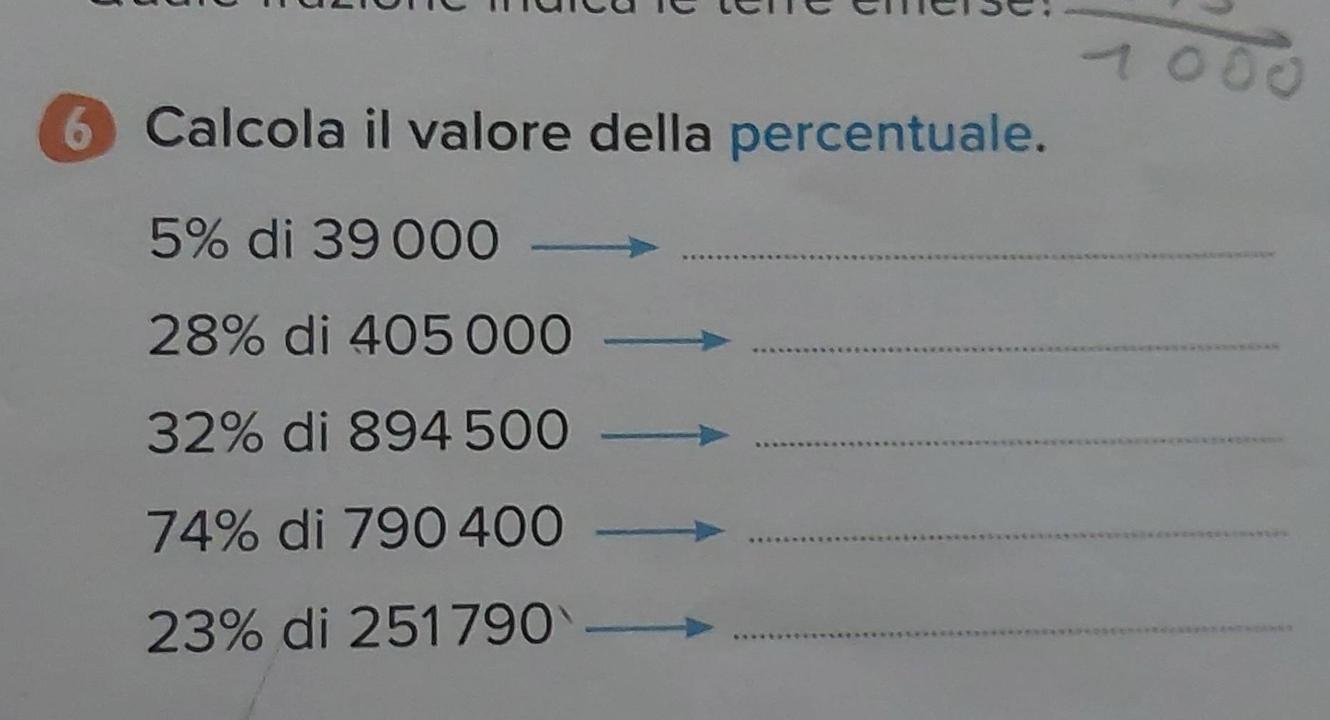 Calcola il valore della percentuale.
5% di 39 000 _
28% di 405 000 _
32% di 894 500 _
74% di 790 400 _
23% di 251790 _