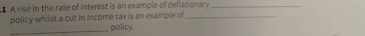 A rise in the rate of interest is an example of deflationary_ 
policy whilst a cut in income tax is an example of_ 
_policy.