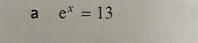 a e^x=13