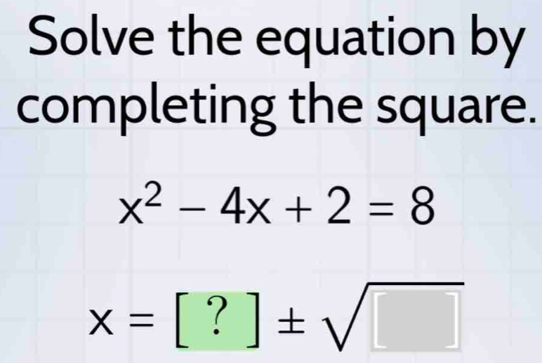 Solve the equation by 
completing the square.
x^2-4x+2=8
x=[?]± sqrt(□ )