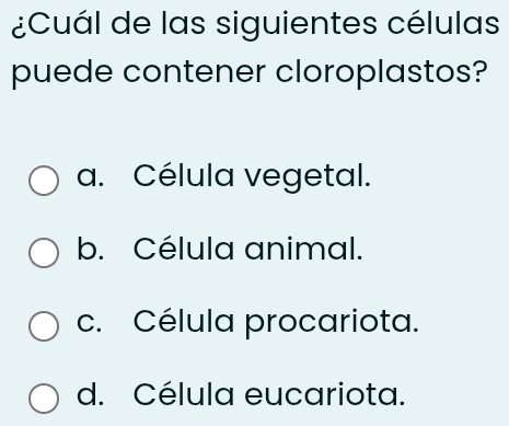 ¿Cuál de las siguientes células
puede contener cloroplastos?
a. Célula vegetal.
b. Célula animal.
c. Célula procariota.
d. Célula eucariota.