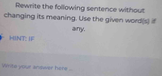 Rewrite the following sentence without 
changing its meaning. Use the given word(s) if 
any. 
HINT: JF 
Write your answer here