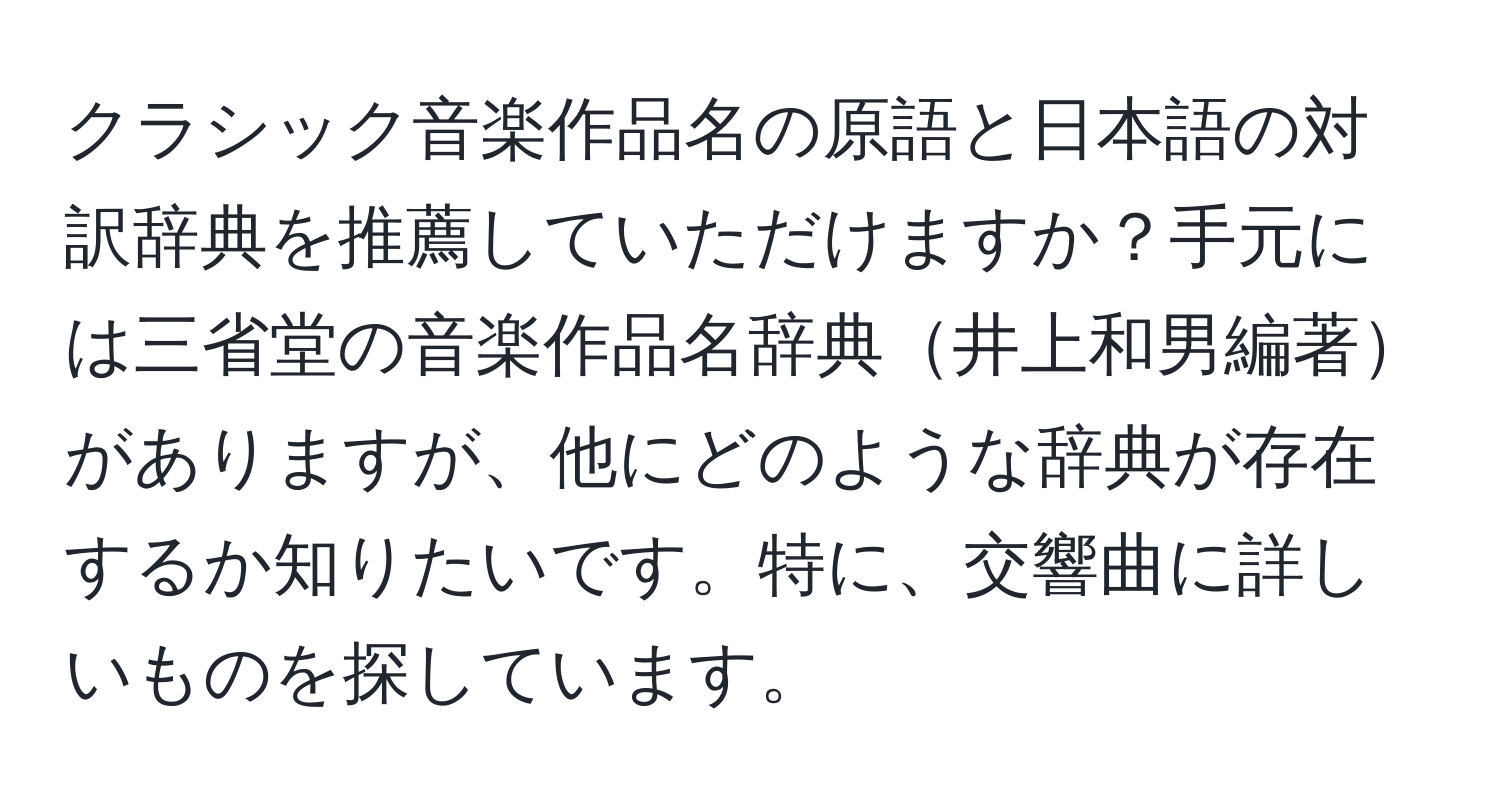 クラシック音楽作品名の原語と日本語の対訳辞典を推薦していただけますか？手元には三省堂の音楽作品名辞典井上和男編著がありますが、他にどのような辞典が存在するか知りたいです。特に、交響曲に詳しいものを探しています。