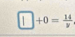 □ +0= 14/y 
□ 