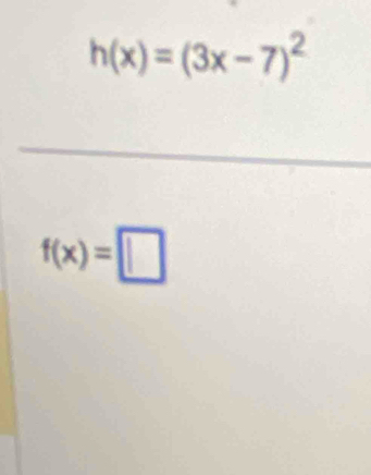 h(x)=(3x-7)^2
f(x)=□