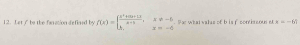 Let ƒ be the function defined by f(x)=beginarrayl  (x^2+8x+12)/x+6 ,x!= -6 b,x=-6endarray.. For what value of b is f continuous at x=-6 ?