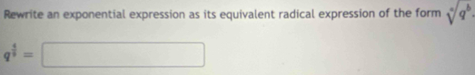 Rewrite an exponential expression as its equivalent radical expression of the form sqrt[a](q^b).
q^(frac 4)9=□