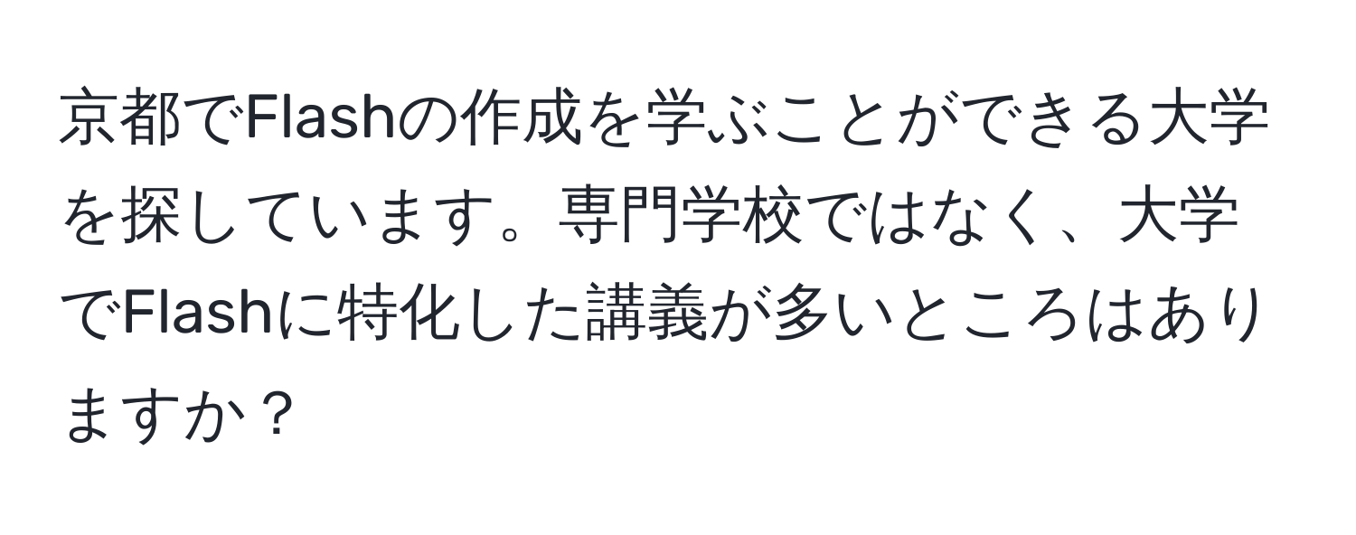 京都でFlashの作成を学ぶことができる大学を探しています。専門学校ではなく、大学でFlashに特化した講義が多いところはありますか？