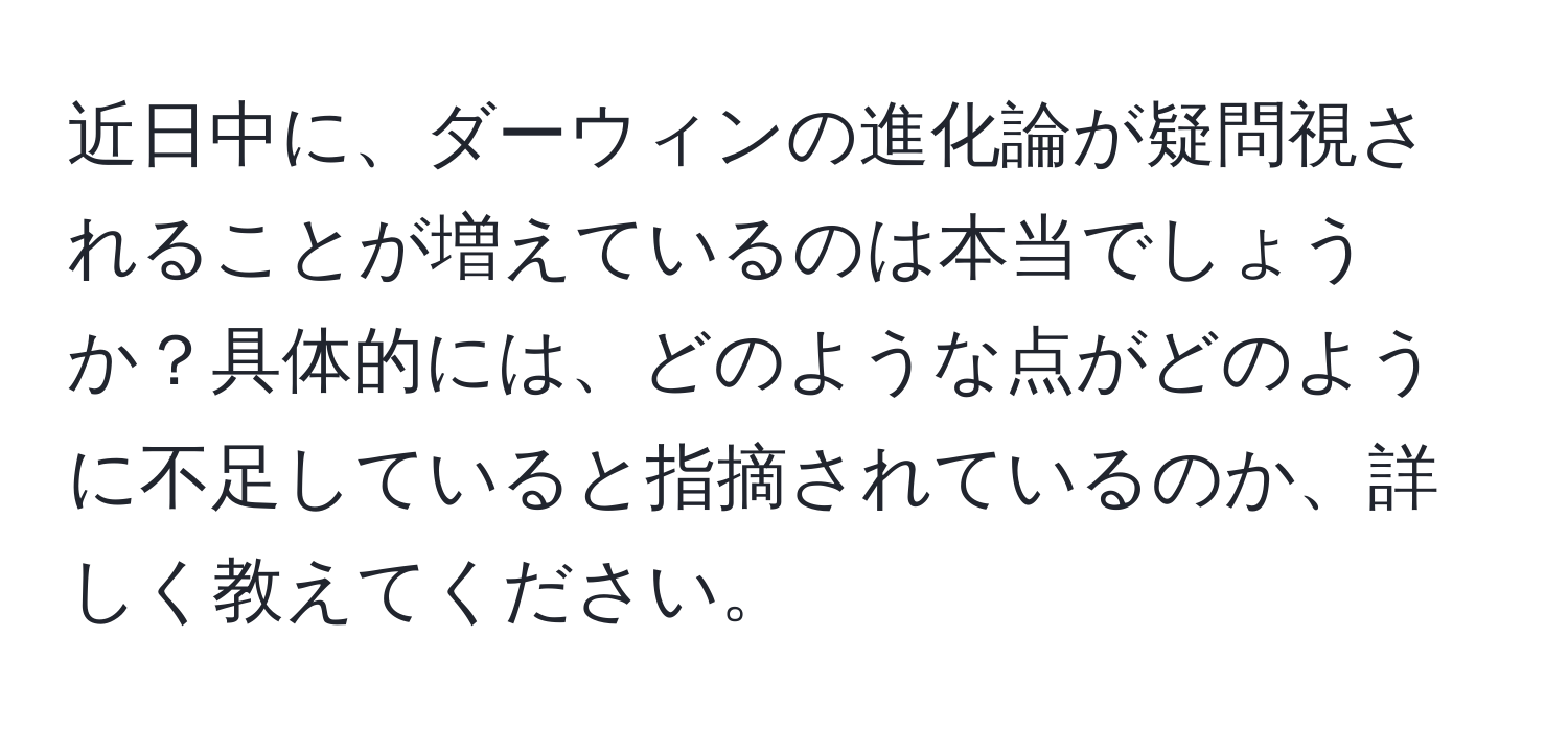 近日中に、ダーウィンの進化論が疑問視されることが増えているのは本当でしょうか？具体的には、どのような点がどのように不足していると指摘されているのか、詳しく教えてください。