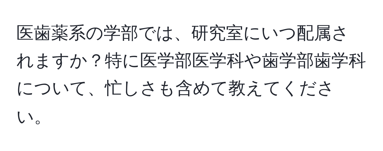 医歯薬系の学部では、研究室にいつ配属されますか？特に医学部医学科や歯学部歯学科について、忙しさも含めて教えてください。