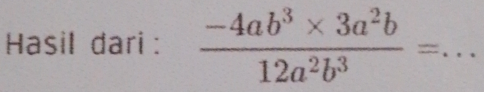 Hasil dari :  (-4ab^3* 3a^2b)/12a^2b^3 = _