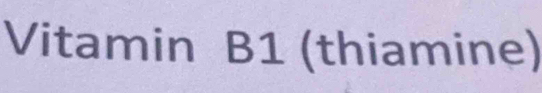 Vitamin B1 (thiamine)