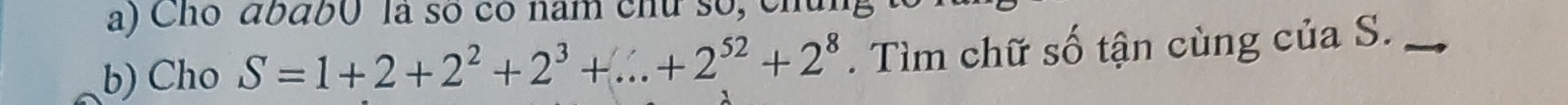 Chó ababó là số có nam chữ số, cm 
b) Cho S=1+2+2^2+2^3+...+2^(52)+2^8. Tìm chữ số tận cùng của S._