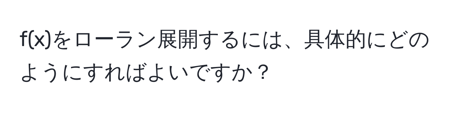 f(x)をローラン展開するには、具体的にどのようにすればよいですか？