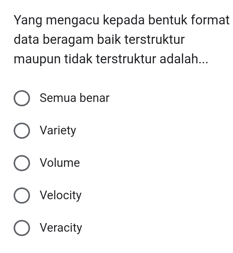 Yang mengacu kepada bentuk format
data beragam baik terstruktur
maupun tidak terstruktur adalah...
Semua benar
Variety
Volume
Velocity
Veracity