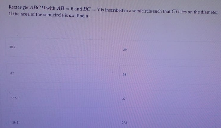 Rectangle ABCD with AB=6 and BC=7 is inscribed in a semicircle such that CD lies on the diameter.
If the area of the semicircle is απ, find a.
30.2
29
27
18
116.5 32
28.5 27.5