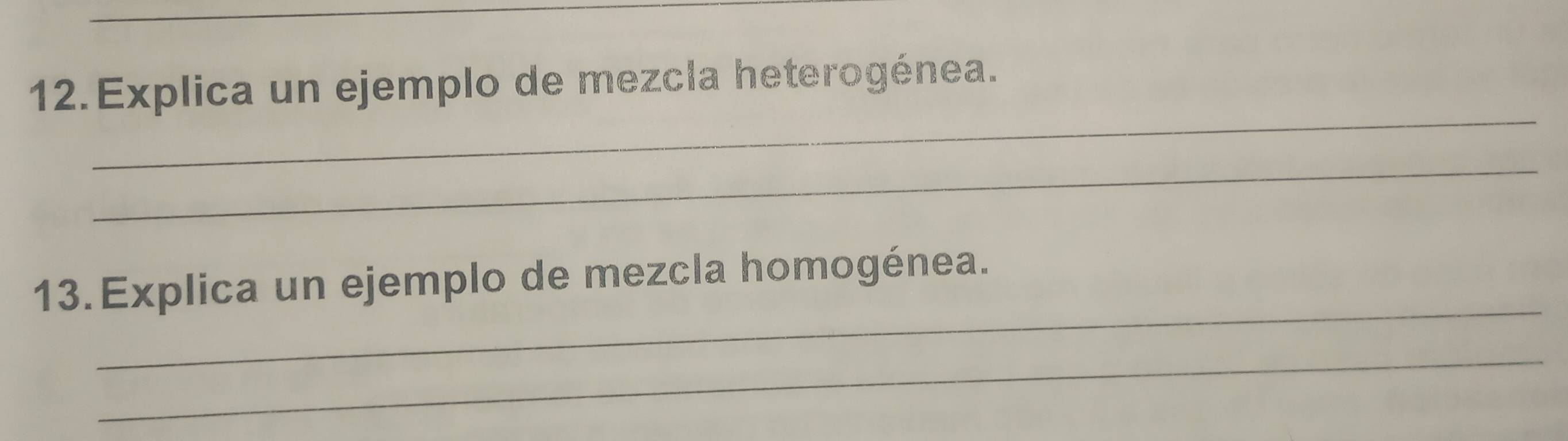 Explica un ejemplo de mezcla heterogénea. 
_ 
_ 
_ 
13.Explica un ejemplo de mezcla homogénea. 
_