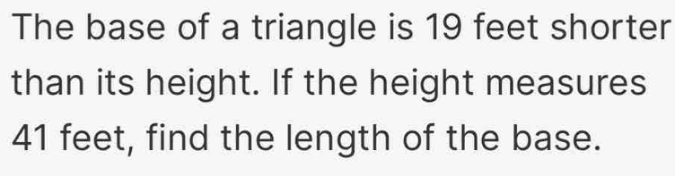 The base of a triangle is 19 feet shorter 
than its height. If the height measures
41 feet, find the length of the base.