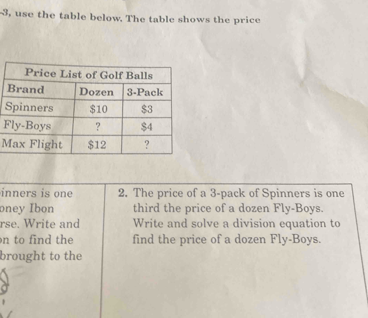 3, use the table below. The table shows the price 
F 
M 
inners is one 2. The price of a 3 -pack of Spinners is one 
oney Ibon third the price of a dozen Fly-Boys. 
rse. Write and Write and solve a division equation to 
on to find the find the price of a dozen Fly-Boys. 
brought to the