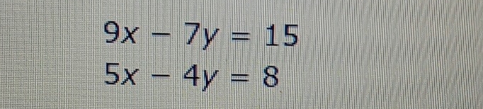 9x-7y=15
5x-4y=8