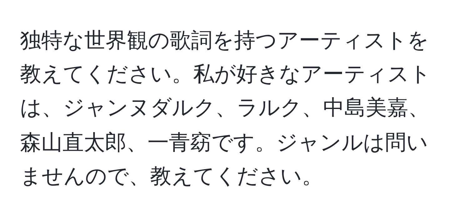 独特な世界観の歌詞を持つアーティストを教えてください。私が好きなアーティストは、ジャンヌダルク、ラルク、中島美嘉、森山直太郎、一青窈です。ジャンルは問いませんので、教えてください。