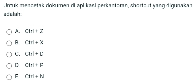 Untuk mencetak dokumen di aplikasi perkantoran, shortcut yang digunakan 
adalah: 
A. Ctrl+Z
B. Ctrl+X
C. Ctrl+D
D. Ctrl+P
E. Ctrl+N