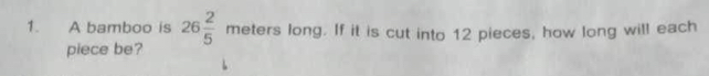 A bamboo is 26 2/5  meters long. If it is cut into 12 pieces, how long will each 
piece be?