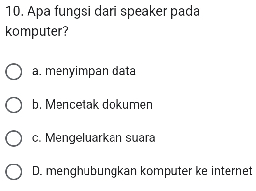 Apa fungsi dari speaker pada
komputer?
a. menyimpan data
b. Mencetak dokumen
c. Mengeluarkan suara
D. menghubungkan komputer ke internet