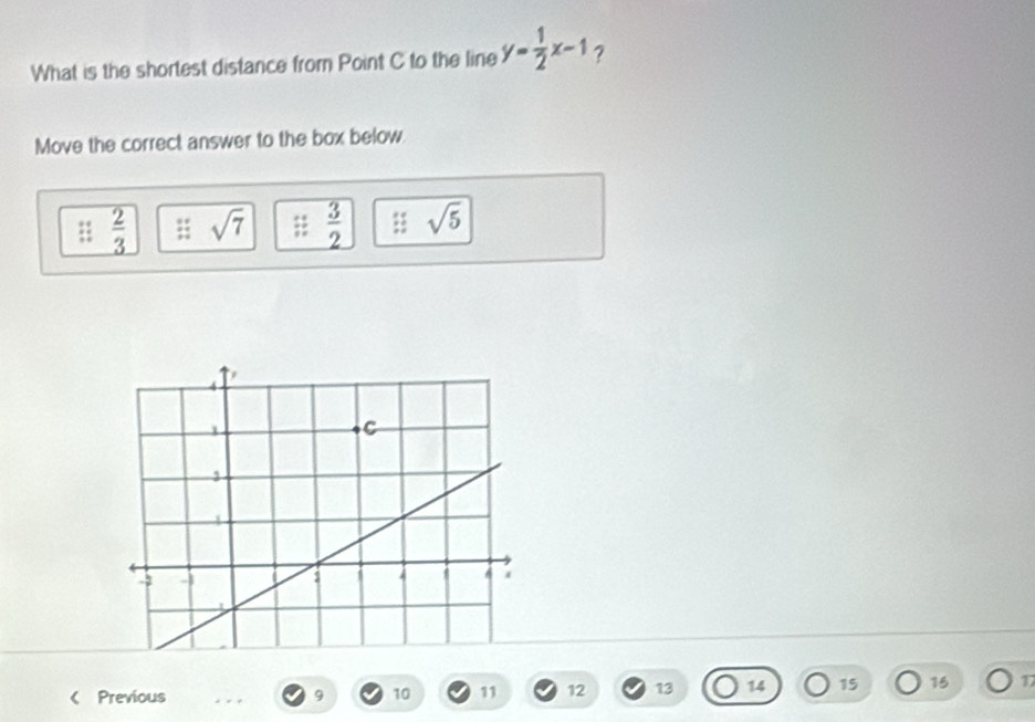 What is the shortest distance from Point C to the line y= 1/2 x-1 ?
Move the correct answer to the box below
 2/3  : sqrt(7) :0  3/2  sqrt(5) < Previous  9 10 11 12 13 14 15 15 17