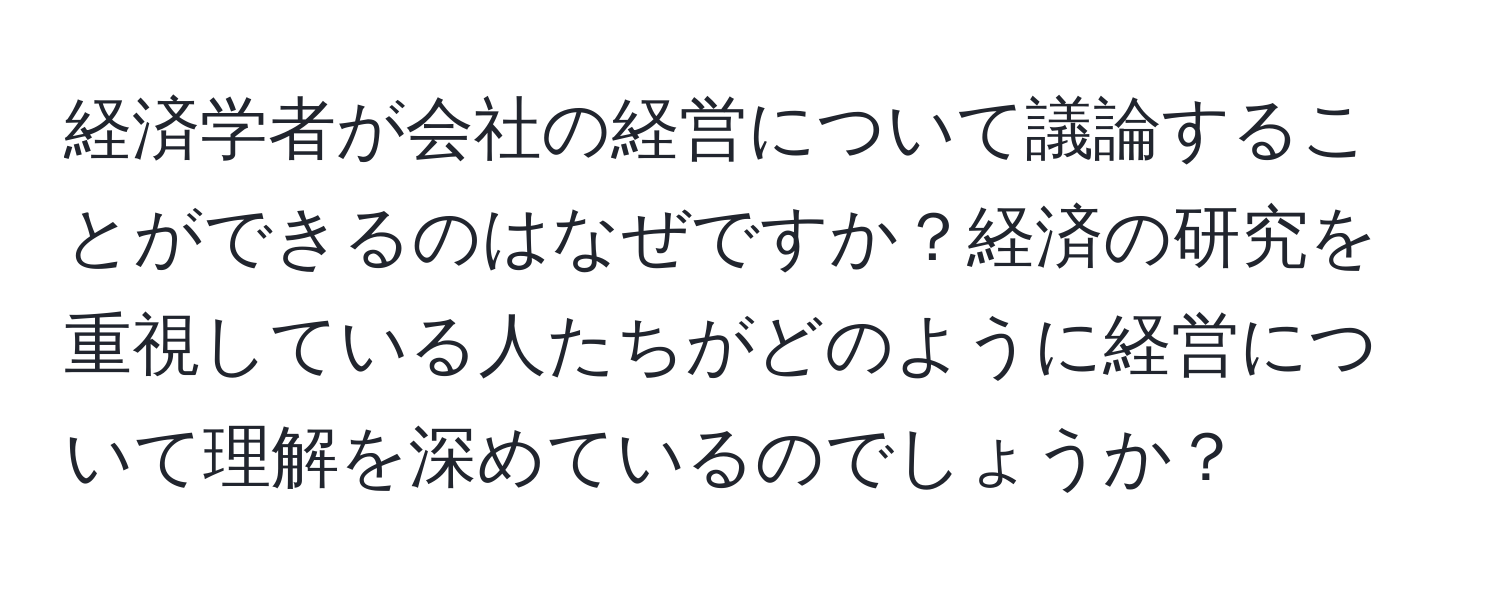 経済学者が会社の経営について議論することができるのはなぜですか？経済の研究を重視している人たちがどのように経営について理解を深めているのでしょうか？