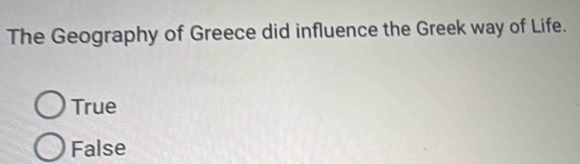 The Geography of Greece did influence the Greek way of Life.
True
False