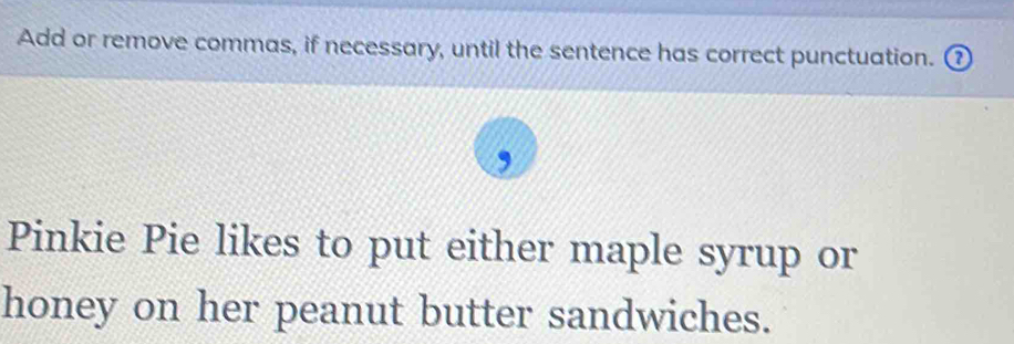 Add or remove commas, if necessary, until the sentence has correct punctuation. ( 
, 
Pinkie Pie likes to put either maple syrup or 
honey on her peanut butter sandwiches.