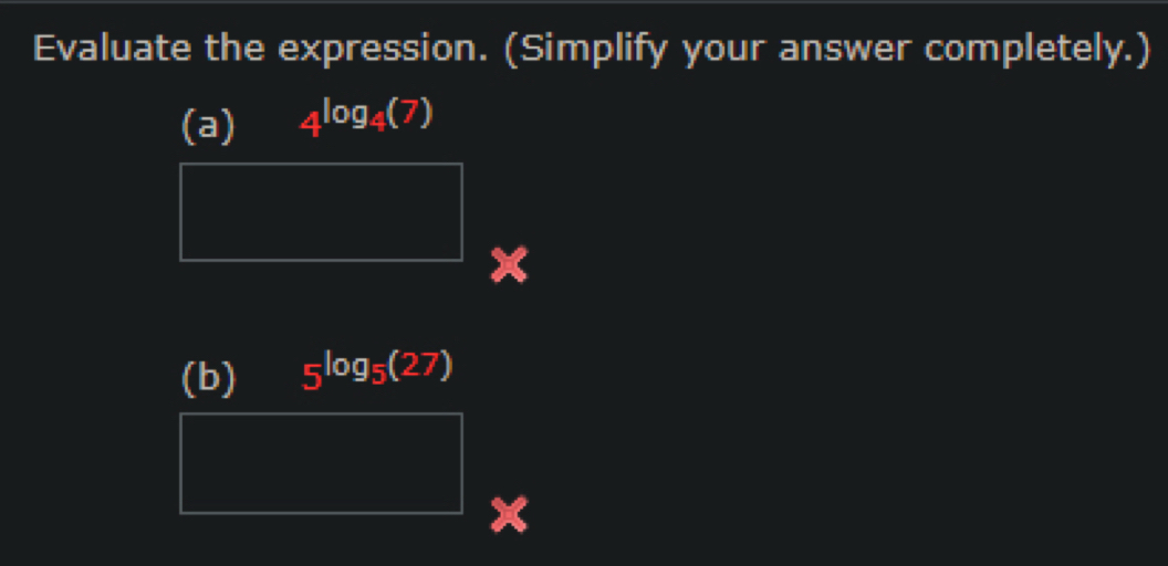 Evaluate the expression. (Simplify your answer completely.) 
(a) 4^(log _4)(7)
(b) 5^(log _5)(27)