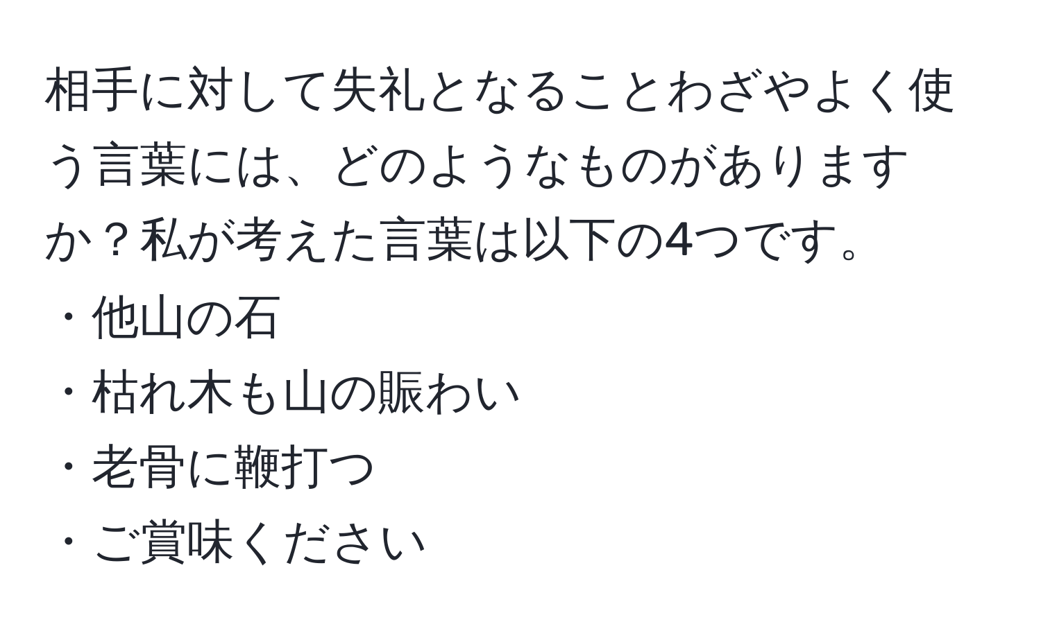 相手に対して失礼となることわざやよく使う言葉には、どのようなものがありますか？私が考えた言葉は以下の4つです。  
・他山の石  
・枯れ木も山の賑わい  
・老骨に鞭打つ  
・ご賞味ください