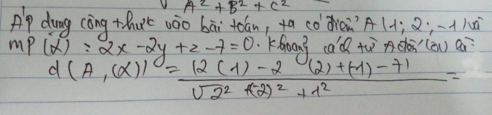 A^2+B^2+C^2
Ap dung cong thet wào bāi tóán, ta còdren? A(1;2;-1)
mP(X)=2x-2y+z-7=0 Khoang ca'd thcà(òn) ea
d(A,(alpha ))=frac 12(lambda )-2(2)+(-1)-71sqrt(2^2+(-2)^2)+1^2=