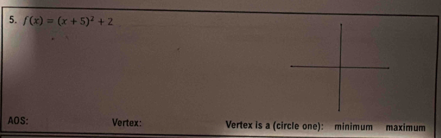 f(x)=(x+5)^2+2
AOS: Vertex: Vertex is a (circle one): minimum maximum