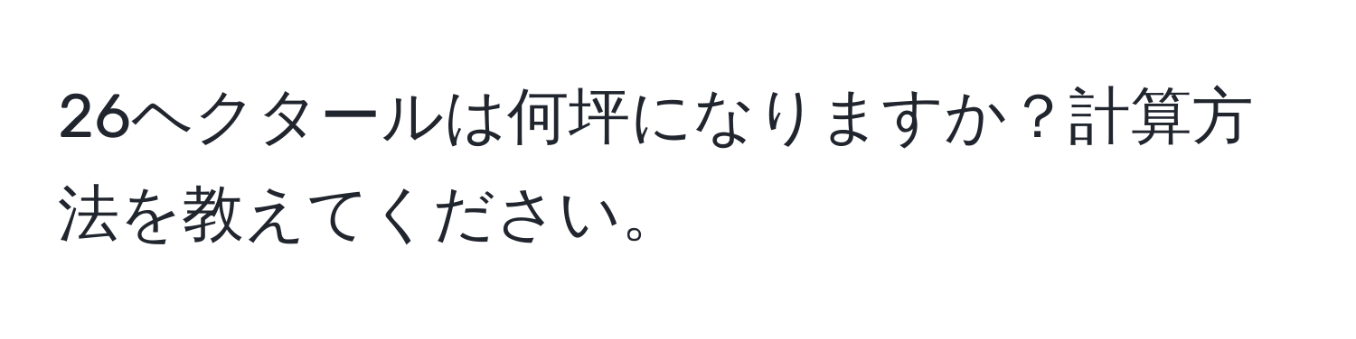 26ヘクタールは何坪になりますか？計算方法を教えてください。