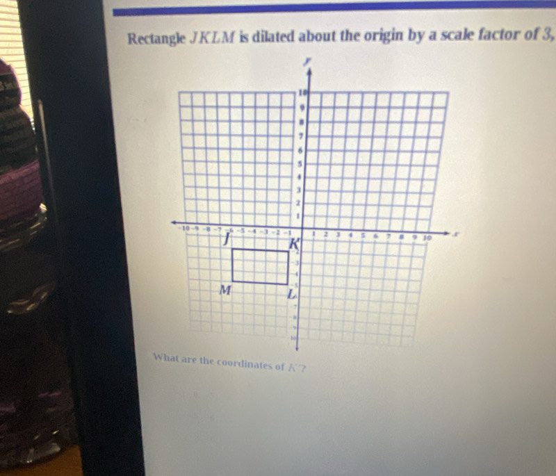 Rectangle JKLM is dilated about the origin by a scale factor of 3, 
ordinates of '?